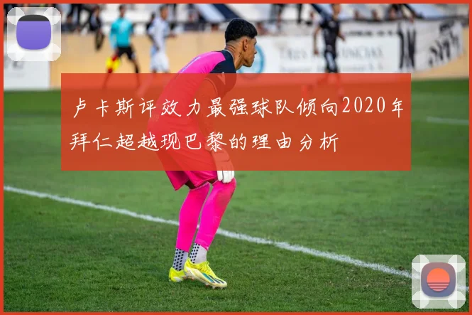 卢卡斯评效力最强球队倾向2020年拜仁超越现巴黎的理由分析