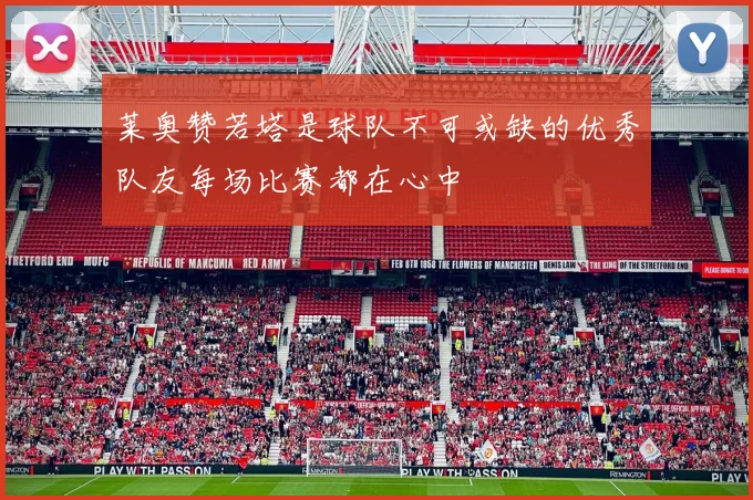 莱奥赞若塔是球队不可或缺的优秀队友每场比赛都在心中