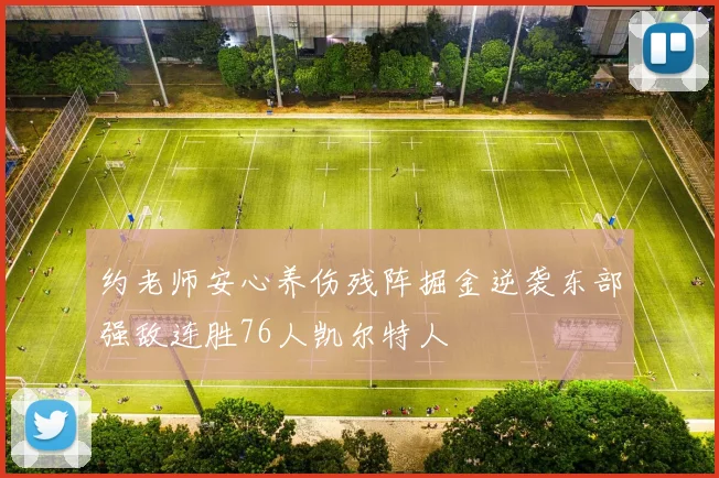 约老师安心养伤残阵掘金逆袭东部强敌连胜76人凯尔特人
