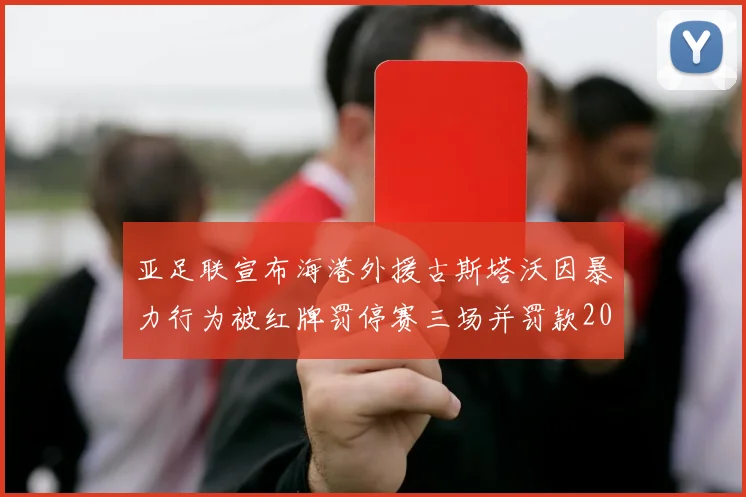 亚足联宣布海港外援古斯塔沃因暴力行为被红牌罚停赛三场并罚款2000美元
