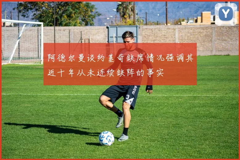 阿德尔曼谈约基奇缺席情况强调其近十年从未连续缺阵的事实