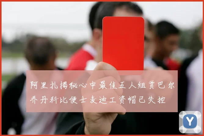 阿里扎揭秘心中最佳五人组贾巴尔乔丹科比便士麦迪工资帽已失控