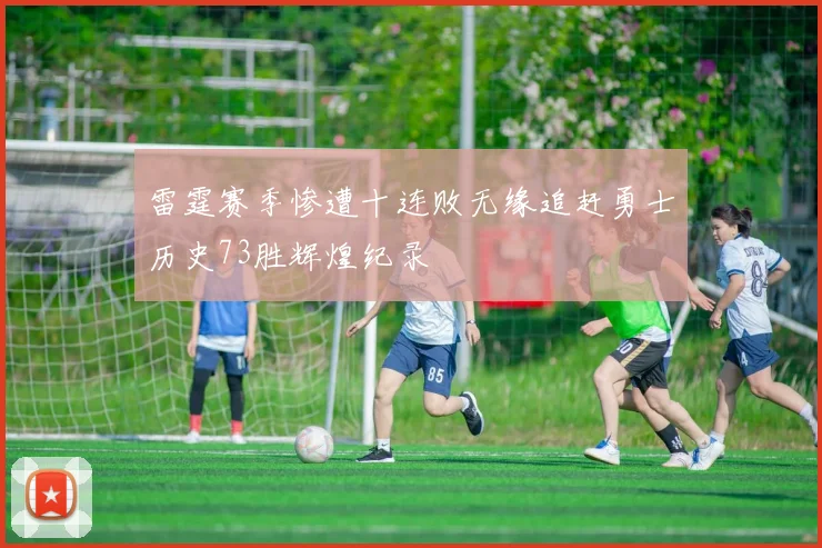 雷霆赛季惨遭十连败无缘追赶勇士历史73胜辉煌纪录