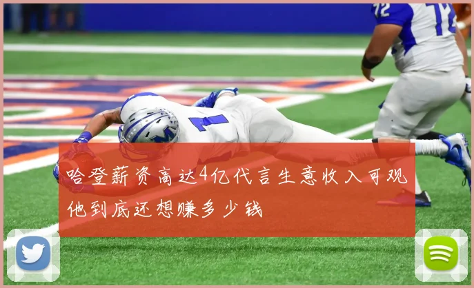 哈登薪资高达4亿代言生意收入可观他到底还想赚多少钱