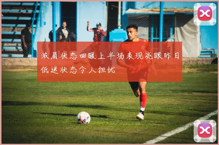 浓眉状态回暖上半场表现亮眼昨日低迷状态令人担忧
