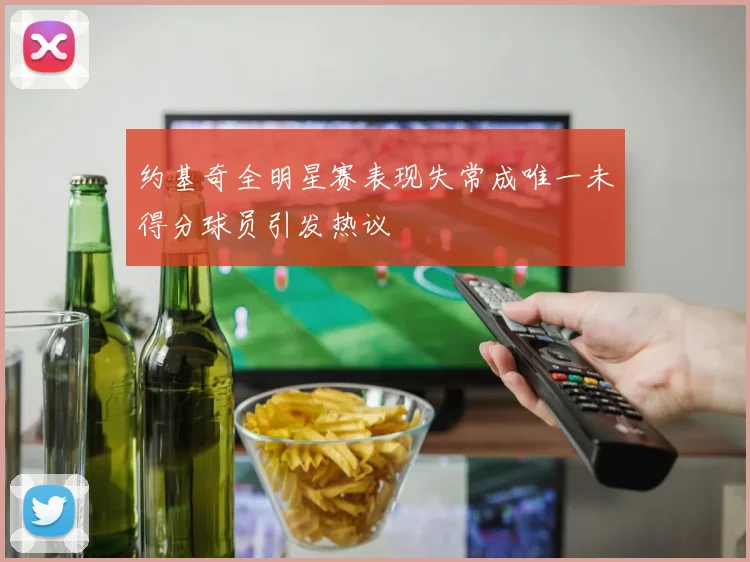 约基奇全明星赛表现失常成唯一未得分球员引发热议
