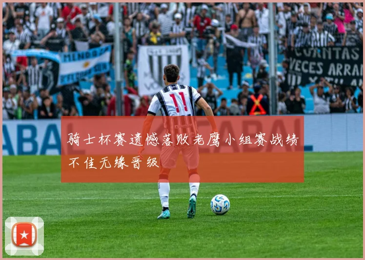 骑士杯赛遗憾落败老鹰小组赛战绩不佳无缘晋级