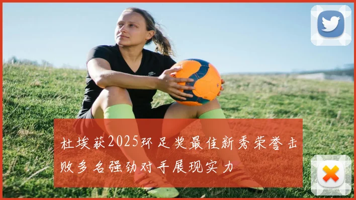 杜埃获2025环足奖最佳新秀荣誉击败多名强劲对手展现实力