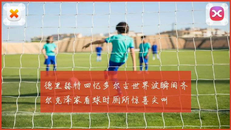 德里赫特回忆多尔古世界波瞬间齐尔克泽家看球时厕所惊喜尖叫