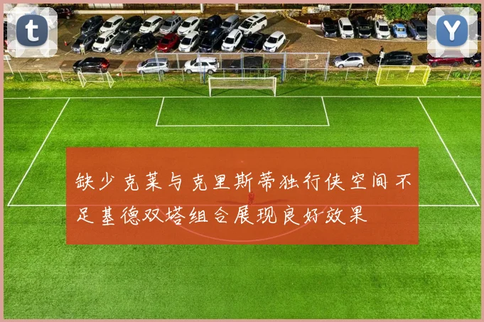 缺少克莱与克里斯蒂独行侠空间不足基德双塔组合展现良好效果