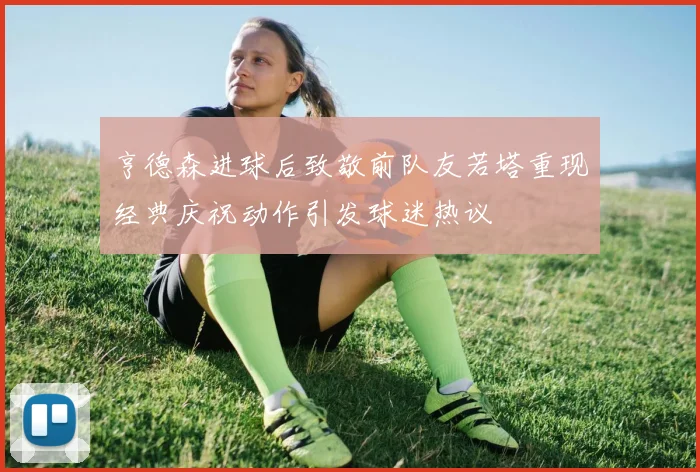 亨德森进球后致敬前队友若塔重现经典庆祝动作引发球迷热议