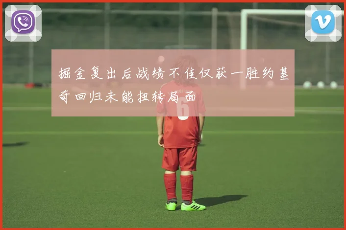 掘金复出后战绩不佳仅获一胜约基奇回归未能扭转局面