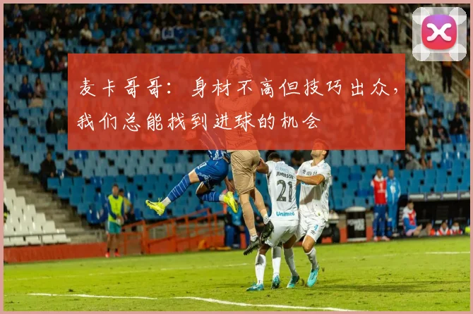 麦卡哥哥：身材不高但技巧出众，我们总能找到进球的机会