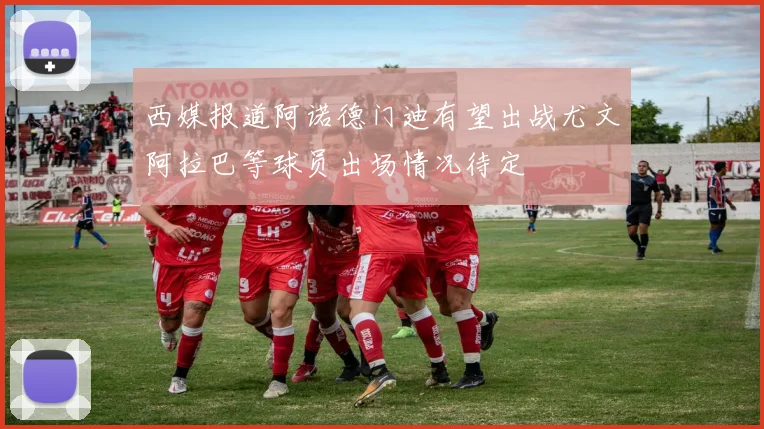 西媒报道阿诺德门迪有望出战尤文阿拉巴等球员出场情况待定