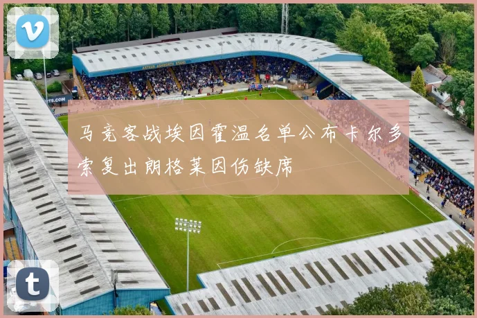 马竞客战埃因霍温名单公布卡尔多索复出朗格莱因伤缺席