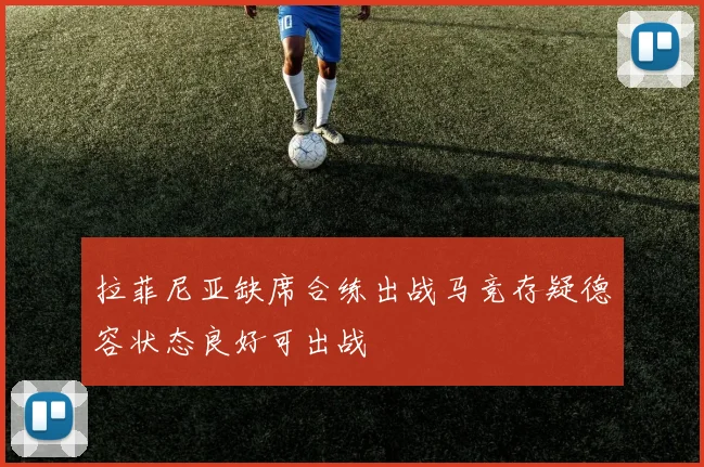 拉菲尼亚缺席合练出战马竞存疑德容状态良好可出战